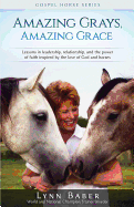 Amazing Grays, Amazing Grace: Lessons in Leadership, Relationship, and the Power of Faith Inspired by the Love of God and Horses