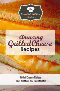 Amazing Grilled Cheese Recipes: Grilled Cheese Recipes That Will Make You Say MMMMM