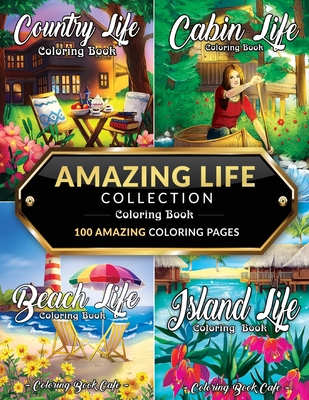 Amazing Life Collection Coloring Book: An Adult Coloring Book Featuring 100 Amazing Coloring Pages from the 'Life Series' Including: Beach Life, Cabin Life, Country Life and Island Life for Stress Relief and Relaxation - Cafe, Coloring Book
