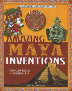 Amazing Maya Inventions You Can Build Yourself - Bell-Rehwoldt, Sheri