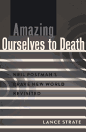 Amazing Ourselves to Death: Neil Postman's Brave New World Revisited