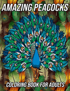 Amazing Peacocks Coloring Book for Adults: Peacock Coloring Pages Designed to Aid Stress Relief and Relaxation