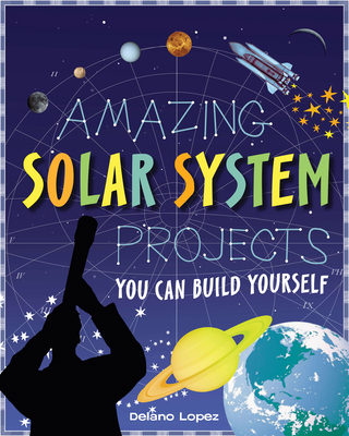 Amazing Solar System Projects: You Can Build Yourself - Lopez, Delano