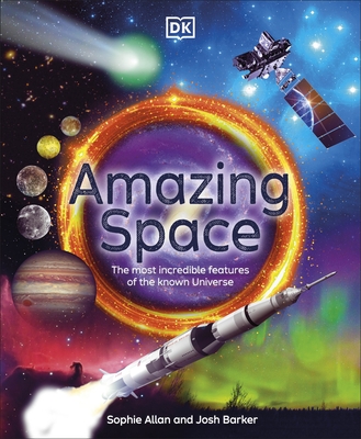 Amazing Space: The Most Incredible Features of the Known Universe - Allan, Sophie, and Barker, Josh