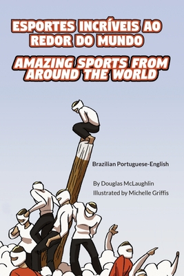 Amazing Sports from Around the World (Brazilian Portuguese-English): Esportes Incr?veis Ao Redor Do Mundo - McLaughlin, Douglas, and Griffis, Michelle (Illustrator), and Dornelles, Claudia (Translated by)