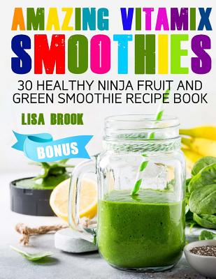 Amazing Vitamix Smoothies: 30 Healthy Ninja Fruit and Green Smoothie Recipe Book - Brook, Lisa