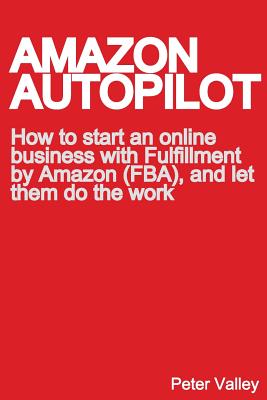 Amazon Autopilot: How to Start an Online Bookselling Business with Fulfillment by Amazon (Fba), and Let Them Do the Work - Valley, Peter