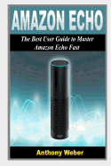 Amazon Echo: 2 in 1. the Best User Guides to Learn Amazon Echo (Alexa Kit, Amazon Prime, Users Guide, Web Services, Digital Media, Free Books, Free Movie, Prime Music)
