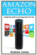 Amazon Echo: A Simple User Guide to Learn Amazon Echo in No Time