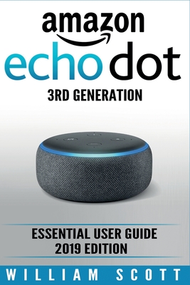 Amazon Echo Dot 3rd Generation: Essential User Guide 2019 Edition - Scott, William