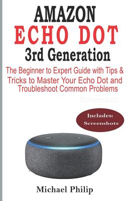 AMAZON ECHO DOT 3rd Generation: The Beginner to Expert Guide with Tips & Tricks to Master Your Echo Dot and Troubleshoot Common Problems - Philip, Michael