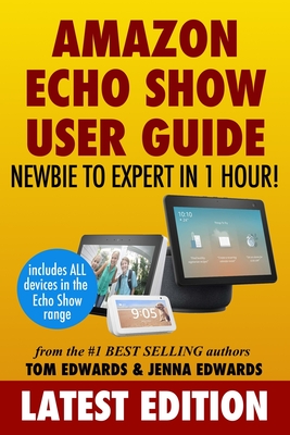Amazon Echo Show: Newbie to Expert in 1 Hour - Edwards, Jenna, and Show, Echo, and Edwards, Tom