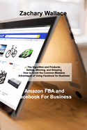 Amazon FBA and Facebook For Business: The Algorithm and Products; Selling, Winning, and Shipping How to Avoid the Common Mistakes Advantages of Using Facebook for Business