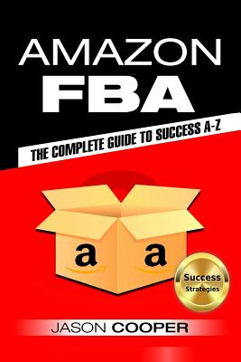 Amazon Fba: Complete Guide to Amazon Fba Success A-Z - Cooper, Jason