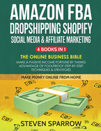 Amazon FBA, Dropshipping Shopify, Social Media & Affiliate Marketing: Make a Passive Income Fortune by Taking Advantage of Foolproof Step-by-step Techniques & Strategies