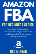 Amazon FBA for Beginners Series: Start Your FBA Business, Find Profitable Physical Products and Make a Full-Time Income Selling on Amazon