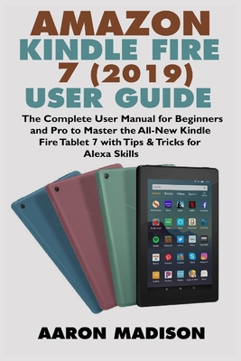 Amazon Kindle Fire 7 (2019) User Guide: The Complete User Manual for