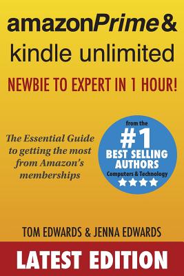Amazon Prime & Kindle Unlimited: Newbie to Expert in 1 Hour!: The Essential Guide to Getting the Most from Amazon's Memberships - Edwards, Jenna, and Edwards, Tom