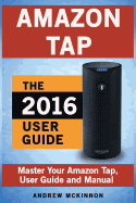 Amazon Tap: Ultimate User Guide to Mastering Your Amazon Tap