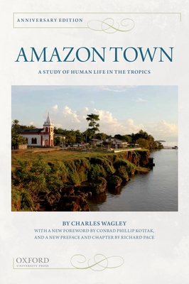 Amazon Town: A Study of Human Life in the Tropics (Anniversary) - Wagley, Charles, and Kottak, Conrad (Foreword by), and Pace, Richard (Contributions by)