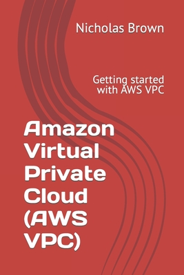 Amazon Virtual Private Cloud (AWS VPC): Getting started with AWS VPC - Brown, Nicholas