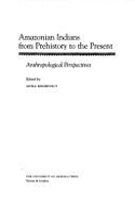 Amazonian Indians from Prehistory to the Present: Anthropological Perspectives