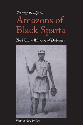 Amazons of Black Sparta, 2nd Edition: The Women Warriors of Dahomey - Alpern, Stanley B