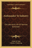 Ambassador to industry; the idea and life of Herman Schneider