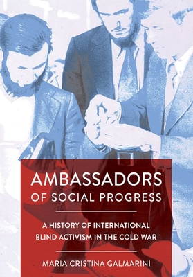 Ambassadors of Social Progress: A History of International Blind Activism in the Cold War - Galmarini, Maria Cristina