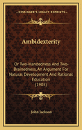Ambidexterity: Or Two-Handedness and Two-Brainedness, an Argument for Natural Development and Rational Education (1905)