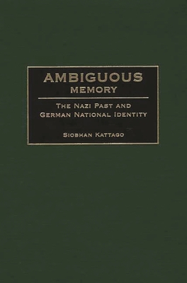 Ambiguous Memory: The Nazi Past and German National Identity - Kattago, Siobhan