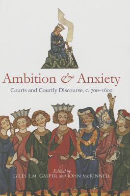 Ambition and Anxiety: Courts and Courtly Discourse, C. 700-1600 - Gasper, Giles E M (Editor), and McKinnell, John (Editor)