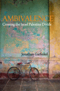 Ambivalence: Crossing the Israel Palestine Divide - Garfinkel, Jonathan