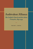 Ambivalent Alliance: The Catholic Church and the Action Franaise, 1899-1939