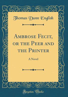 Ambrose Fecit, or the Peer and the Printer: A Novel (Classic Reprint) - English, Thomas Dunn