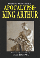 Ambrosius Aurelianus and the Apocalypse of King Arthur: Studies in early medieval history