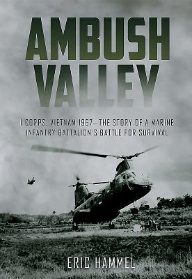 Ambush Valley: I Corps, Vietnam 1967 - The Story of a Marine Infantry Battalion's Battle for Survival - Hammel, Eric M