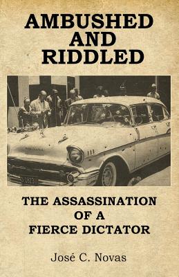 Ambushed and Riddle: The assassination of a fierce dictator - Novas, Jose C