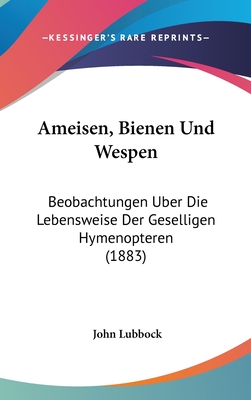 Ameisen, Bienen Und Wespen: Beobachtungen Uber Die Lebensweise Der Geselligen Hymenopteren (1883) - Lubbock, John