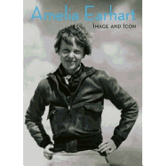 Amelia Earhart: Image and Icon - Earhart, Amelia (Photographer), and Lubben, Kristen (Text by), and Butler, Sue (Text by)