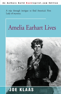 Amelia Earhart Lives: A Trip Through Intrigue to Find America's First Lady of Mystery - Klaas, Joe