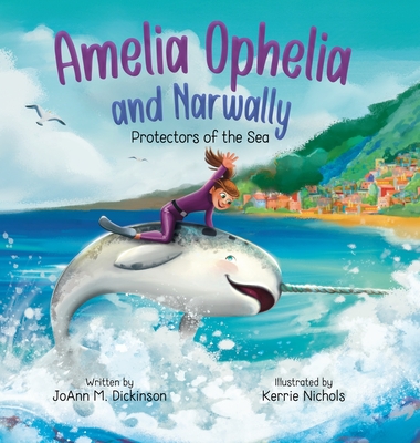 Amelia Ophelia and Narwally The Protectors of the Sea - Dickinson, Joann M, and Nichols