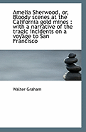 Amelia Sherwood, Or, Bloody Scenes at the California Gold Mines: With a Narrative of the Tragic Inc