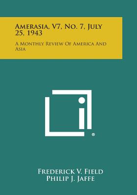 Amerasia, V7, No. 7, July 25, 1943: A Monthly Review of America and Asia - Field, Frederick V (Editor), and Jaffe, Philip J (Editor)