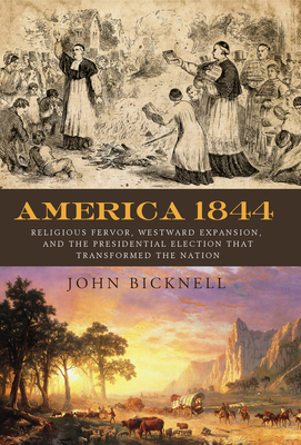 America 1844: Religious Fervor, Westward Expansion, and the Presidential Election That Transformed a Nation - Bicknell, John