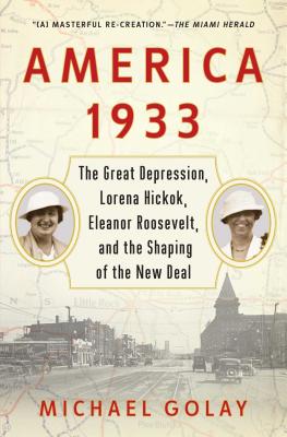 America 1933: The Great Depression, Lorena Hickok, Eleanor Roosevelt, and the Shaping of the New Deal - Golay, Michael