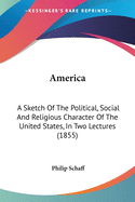 America: A Sketch Of The Political, Social And Religious Character Of The United States, In Two Lectures (1855)