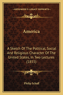 America: A Sketch Of The Political, Social And Religious Character Of The United States, In Two Lectures (1855)