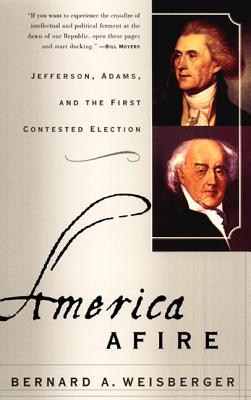 America Afire: Jefferson, Adams, and the First Contested Election - Weisberger, Bernard A