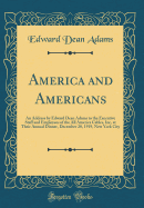 America and Americans: An Address by Edward Dean Adams to the Executive Staff and Employees of the All America Cables, Inc, at Their Annual Dinner, December 20, 1919, New York City (Classic Reprint)